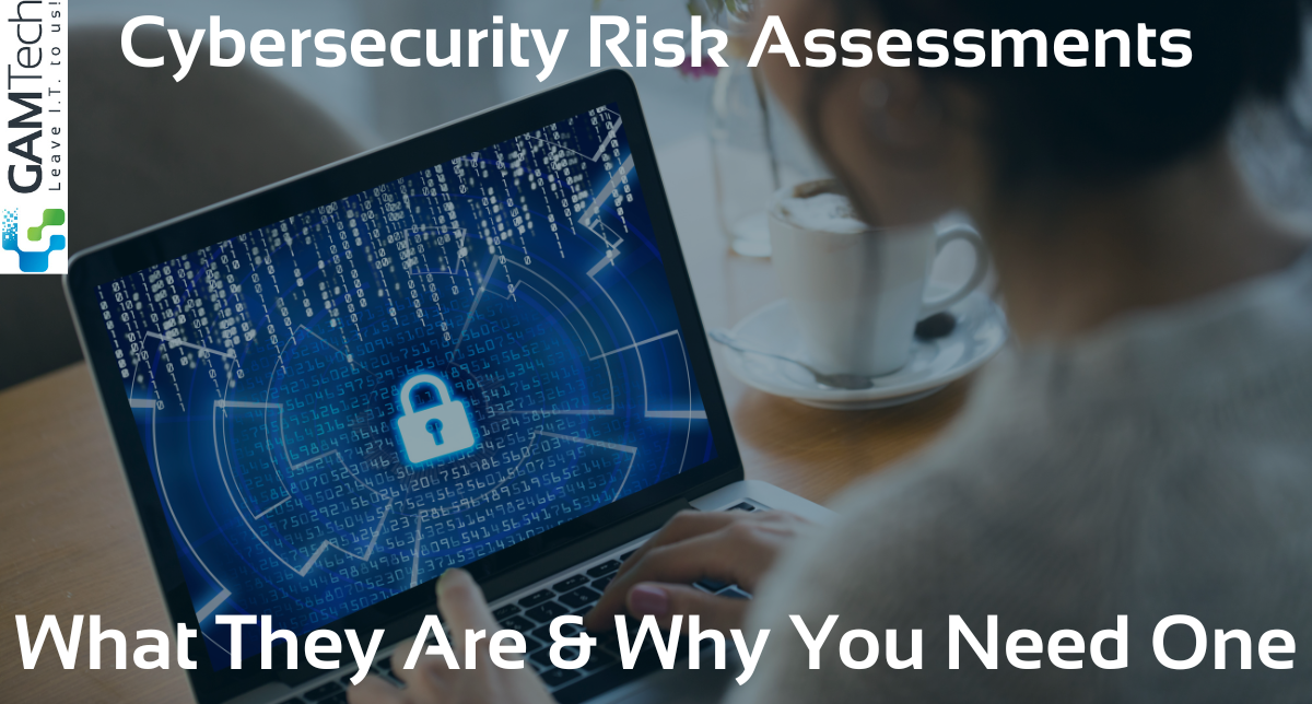 Cybersecurity Risk Assessments: What They Are & Why You Need One GAM Tech Branded Featured Image 